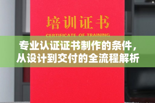 博罗专业认证证书制作的条件，从设计到交付的全流程解析