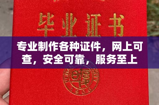 自贡专业制作各种证件，网上可查，安全可靠，服务至上